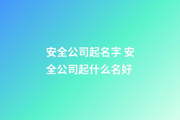 安全公司起名字 安全公司起什么名好-第1張-公司起名-玄機派
